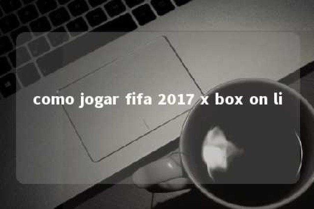 como jogar fifa 2017 x box on li 