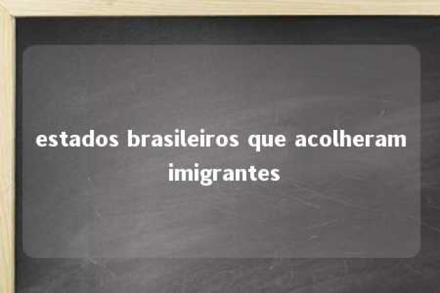 estados brasileiros que acolheram imigrantes 