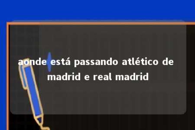 aonde está passando atlético de madrid e real madrid 