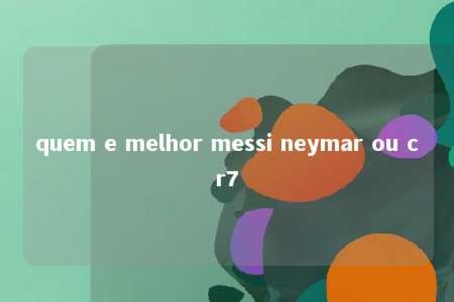 quem e melhor messi neymar ou cr7 