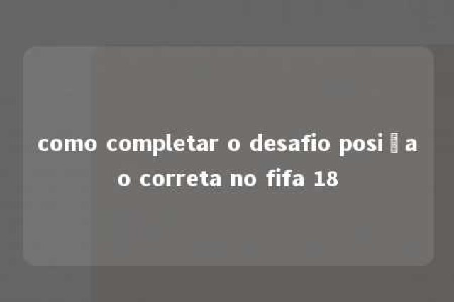 como completar o desafio posiçao correta no fifa 18 