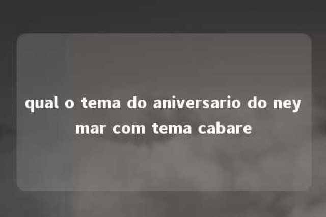 qual o tema do aniversario do neymar com tema cabare 