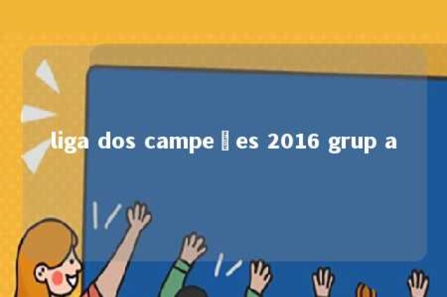 liga dos campeões 2016 grup a 