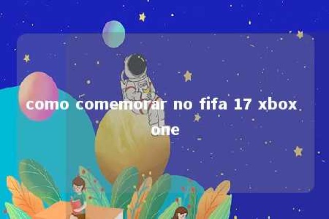 como comemorar no fifa 17 xbox one 