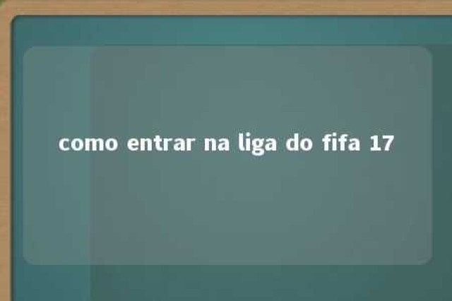 como entrar na liga do fifa 17 