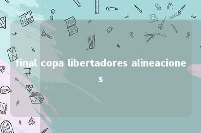 final copa libertadores alineaciones 