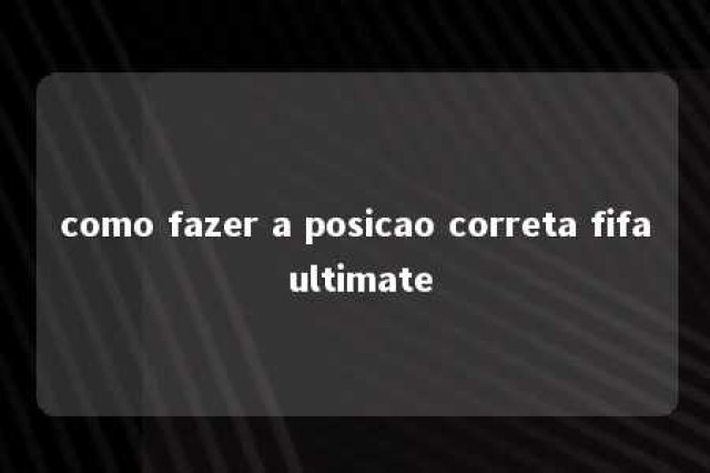 como fazer a posicao correta fifa ultimate 