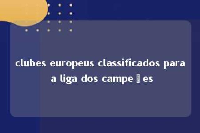 clubes europeus classificados para a liga dos campeões 