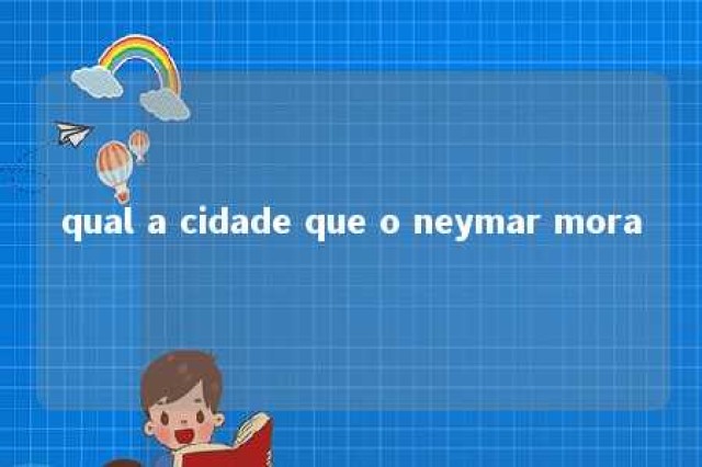 qual a cidade que o neymar mora 