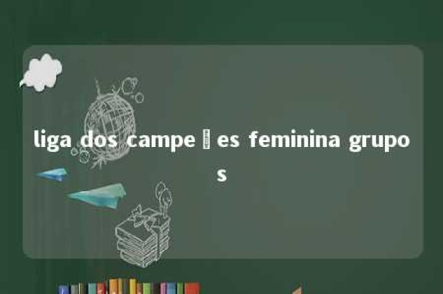 liga dos campeões feminina grupos 