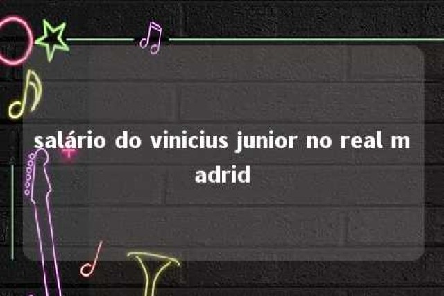 salário do vinicius junior no real madrid 